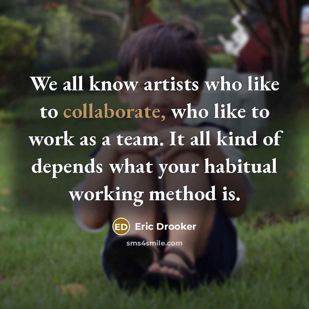 “We all know artists who like to collaborate, who like to work as a team. It all kind of depends what your habitual working method is.” quote by Eric Drooker
