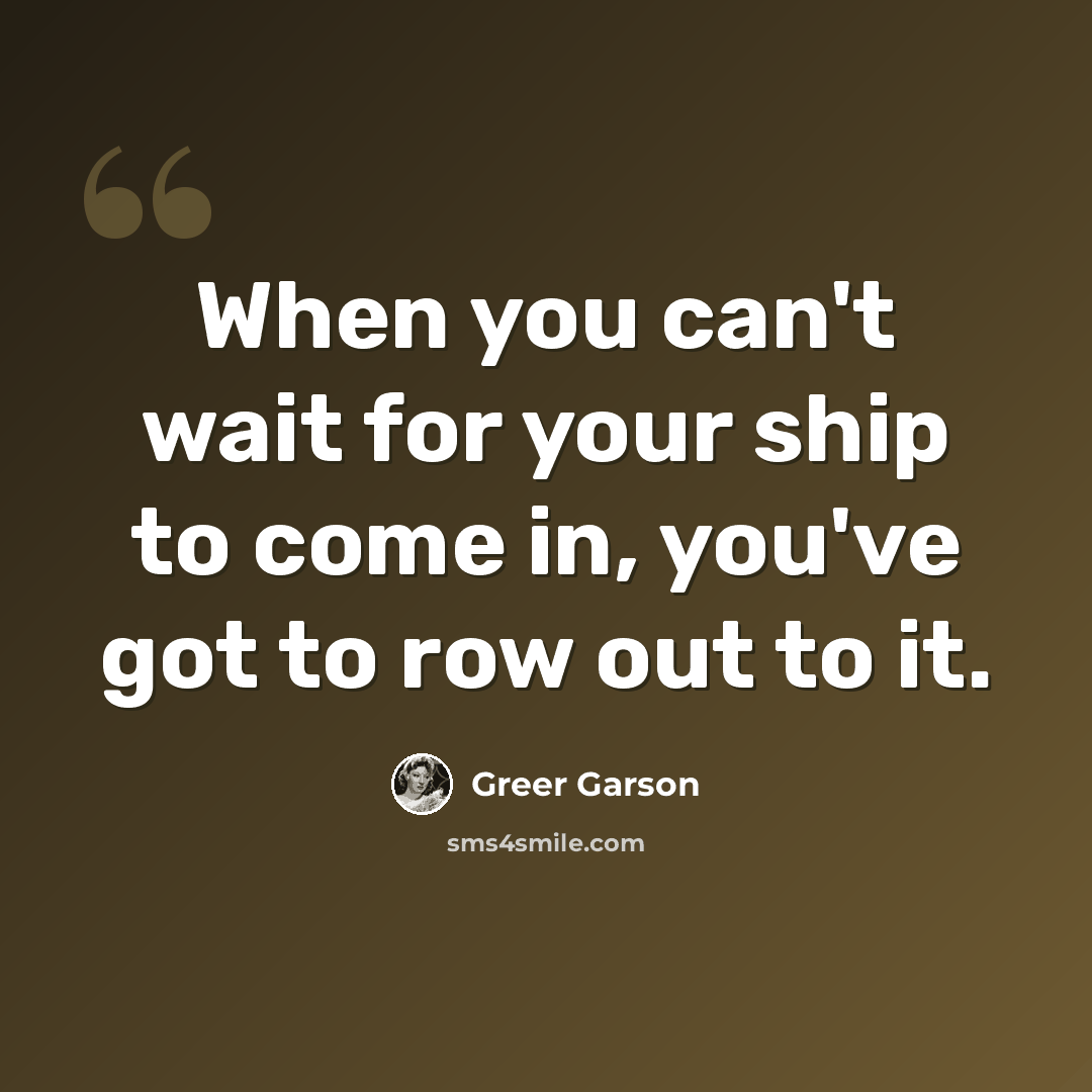 “When you can't wait for your ship to come in, you've got to row out to it.” quote by Greer Garson