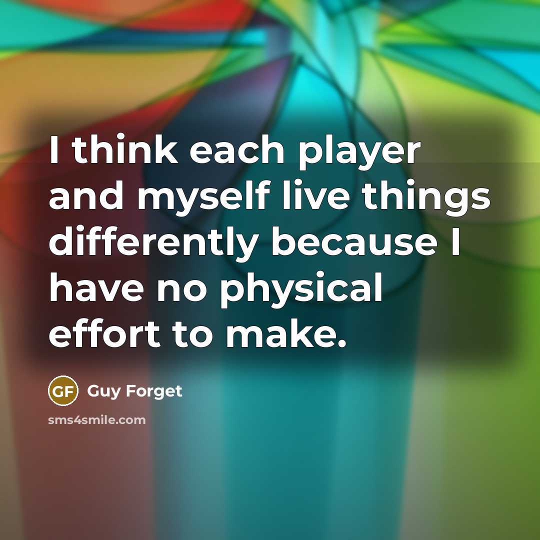 “I think each player and myself live things differently because I have no physical effort to make.” quote by Guy Forget