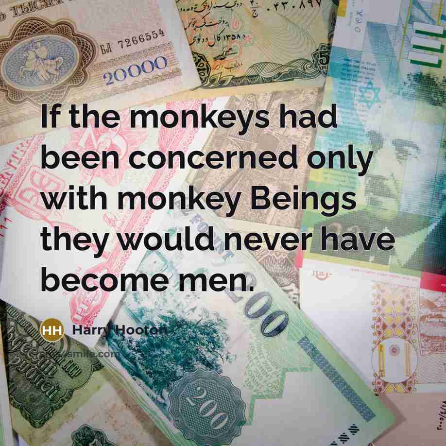 “If the monkeys had been concerned only with monkey Beings they would never have become men.” quote by Harry Hooton