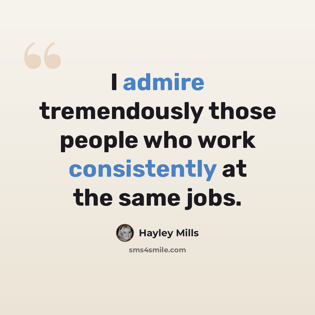 “I admire tremendously those people who work consistently at the same jobs.” quote by Hayley Mills