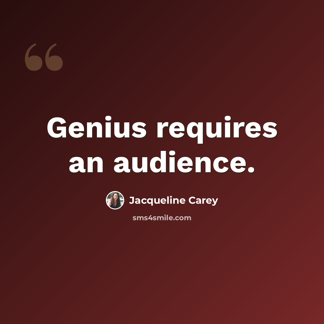 “Genius requires an audience.” quote by Jacqueline Carey