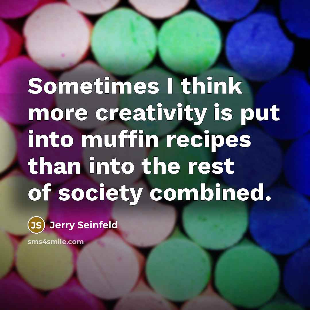 “Sometimes I think more creativity is put into muffin recipes than into the rest of society combined.” quote by Jerry Seinfeld