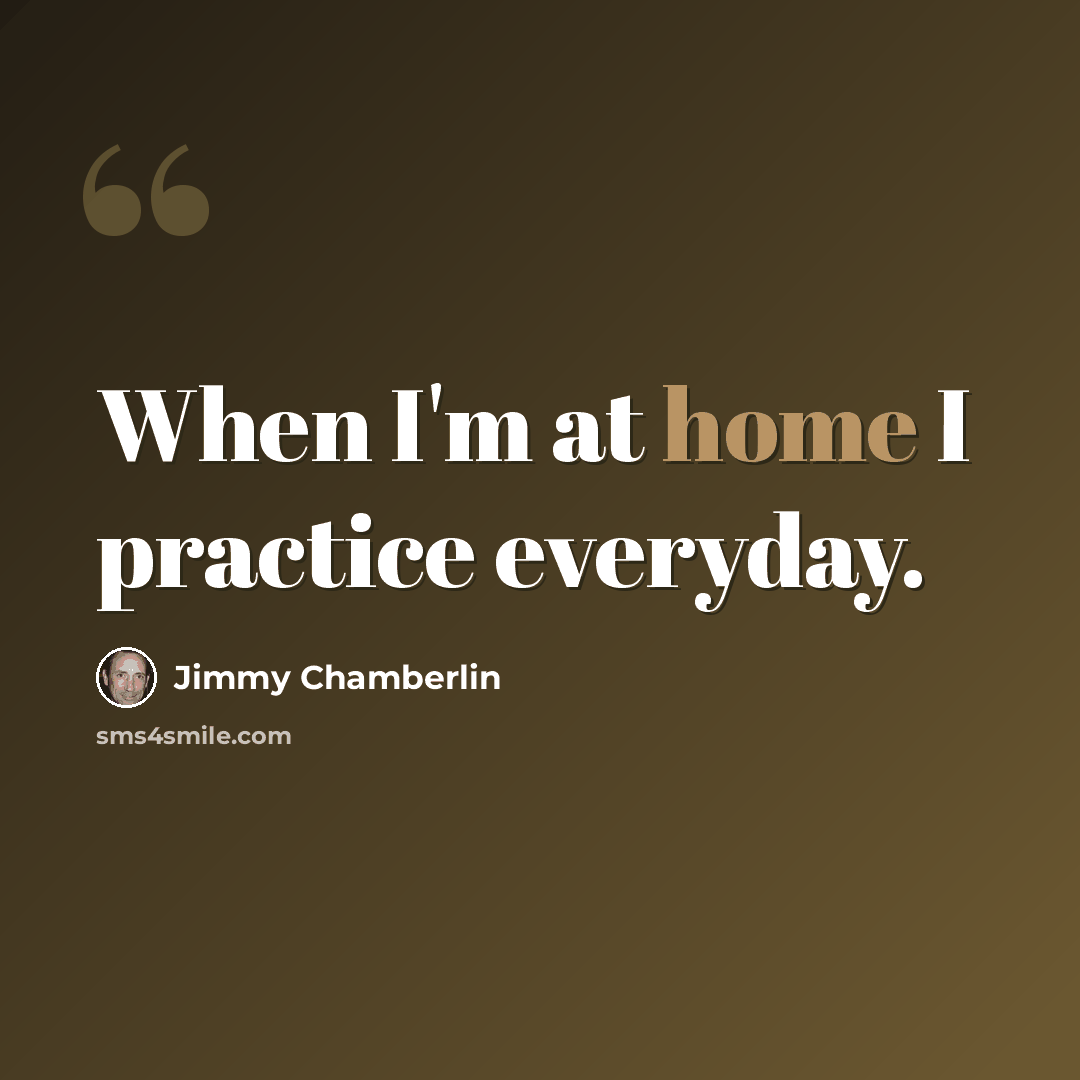 “When I'm at home I practice everyday.” quote by Jimmy Chamberlin