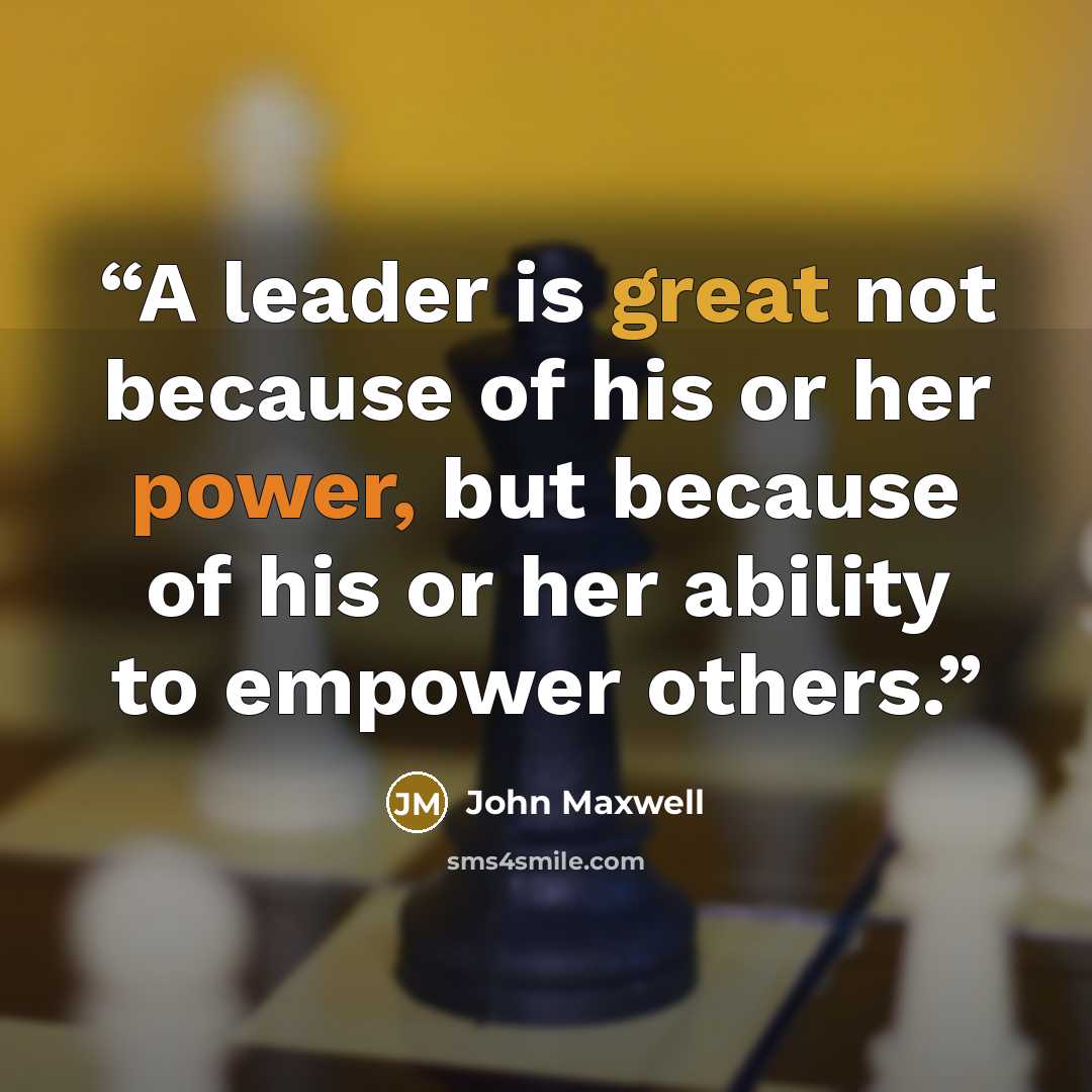 “A leader is great not because of his or her power, but because of his or her ability to empower others.” quote by John Maxwell