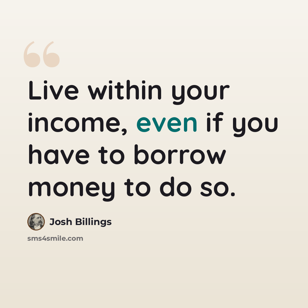 “Live within your income, even if you have to borrow money to do so.” quote by Josh Billings