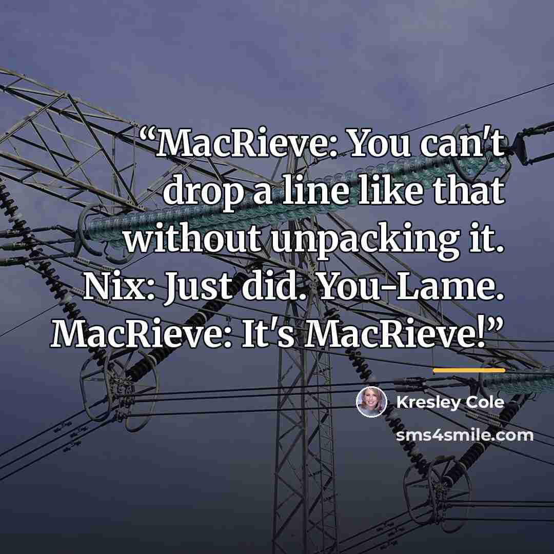 “MacRieve: You can't drop a line like that without unpacking it. Nix: Just did. You-Lame. MacRieve: It's MacRieve!” quote by Kresley Cole