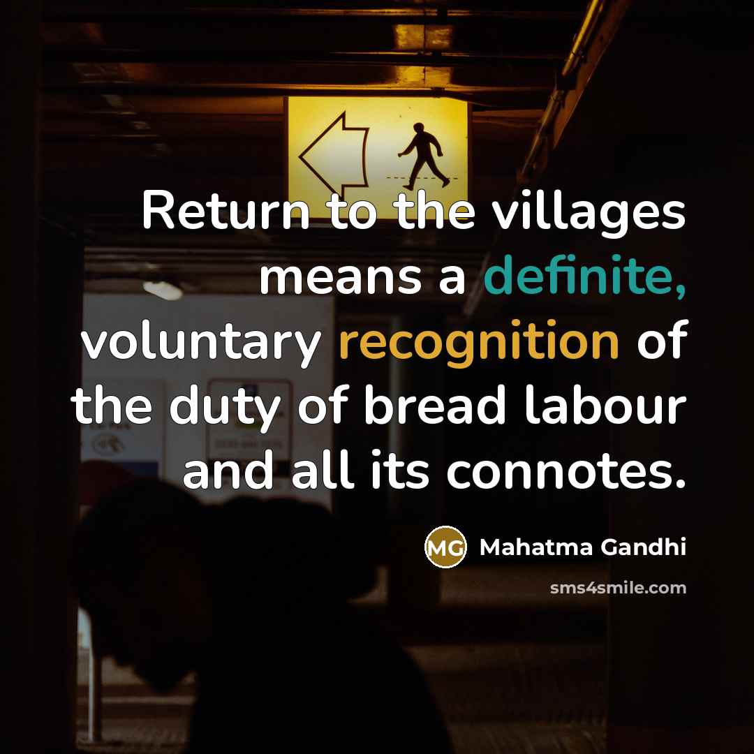 “Return to the villages means a definite, voluntary recognition of the duty of bread labour and all its connotes.” quote by Mahatma Gandhi