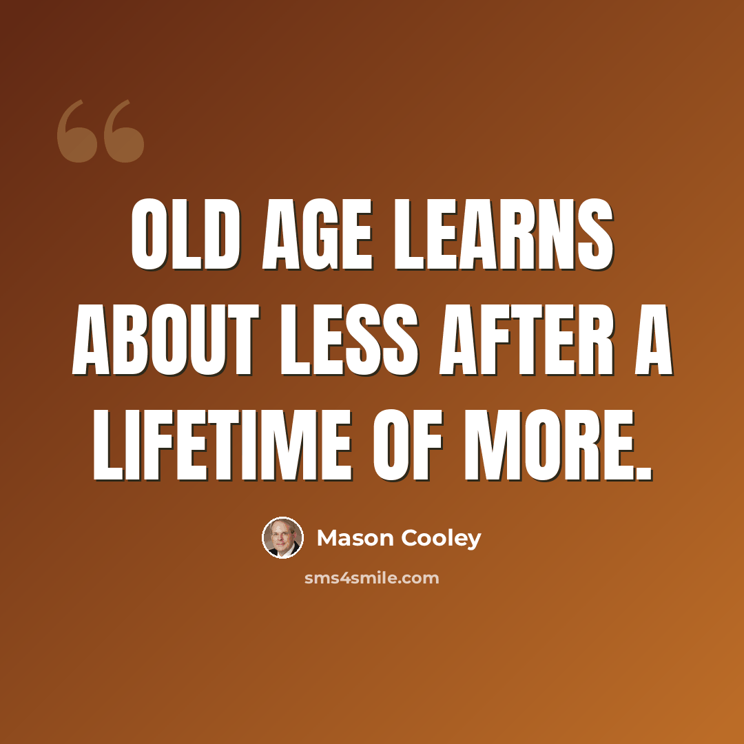 “Old age learns about less after a lifetime of more.” quote by Mason Cooley