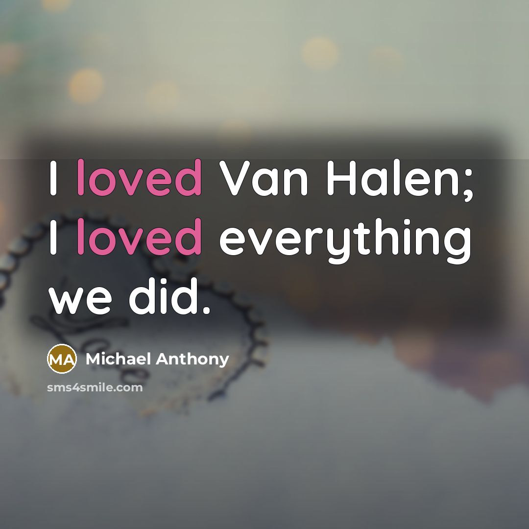 “I loved Van Halen; I loved everything we did.” quote by Michael Anthony