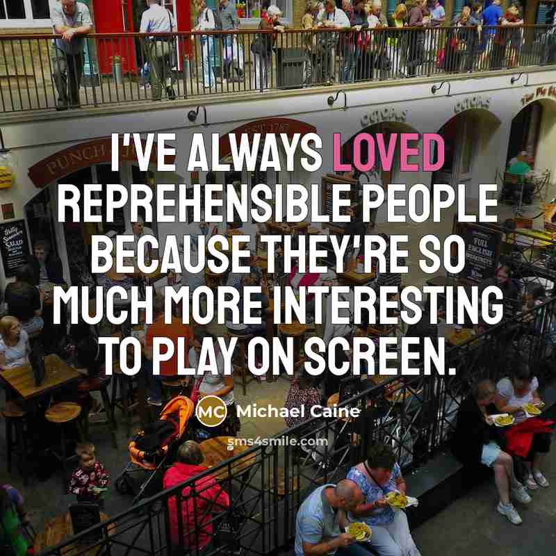 “I've always loved reprehensible people because they're so much more interesting to play on screen.” quote by Michael Caine