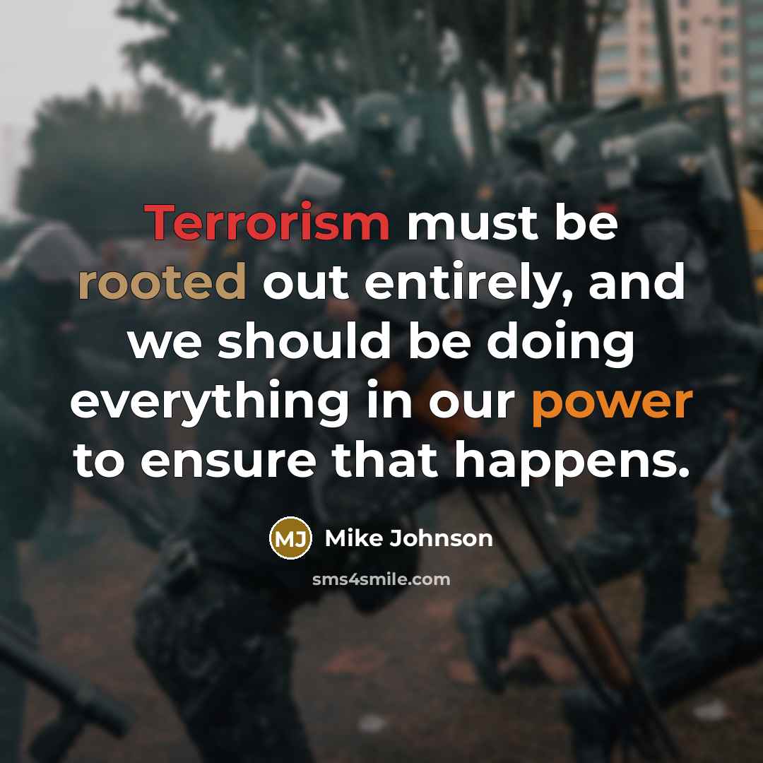 “Terrorism must be rooted out entirely, and we should be doing everything in our power to ensure that happens.” quote by Mike Johnson