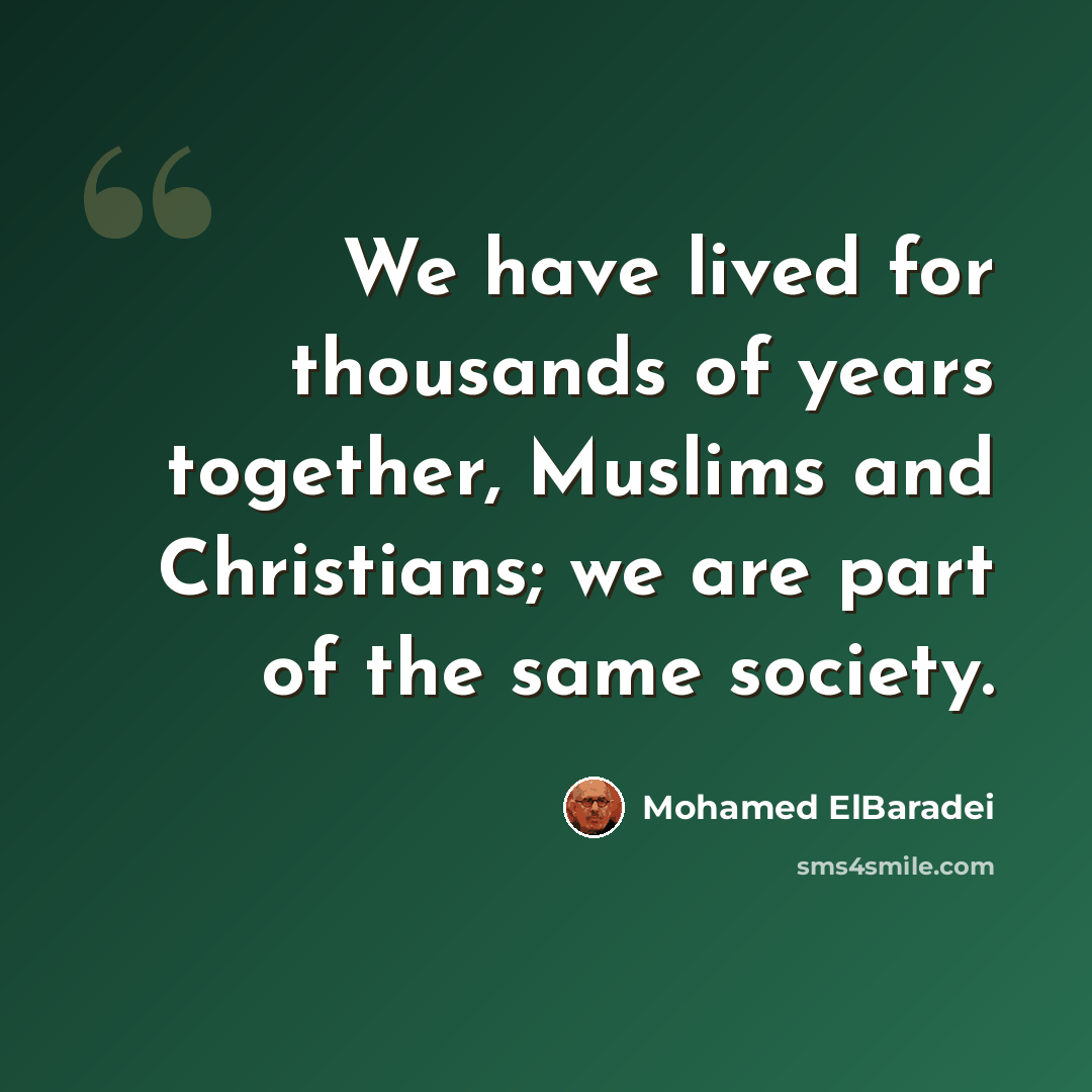 “We have lived for thousands of years together, Muslims and Christians; we are part of the same society.” quote by Mohamed ElBaradei