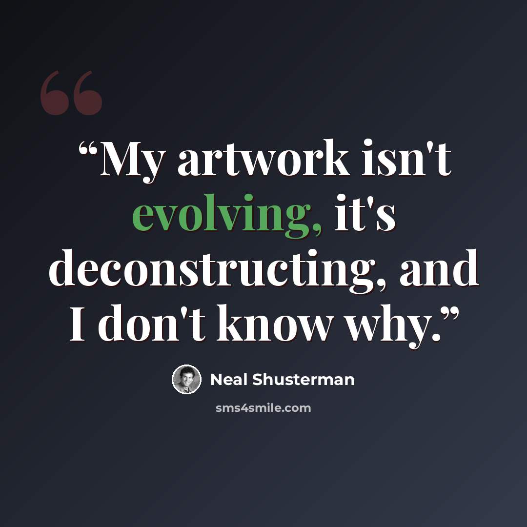 “My artwork isn't evolving, it's deconstructing, and I don't know why.” quote by Neal Shusterman