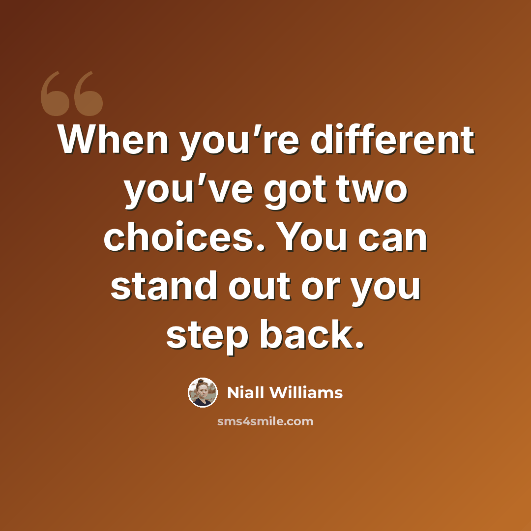 “When you’re different you’ve got two choices. You can stand out or you step back.” quote by Niall Williams