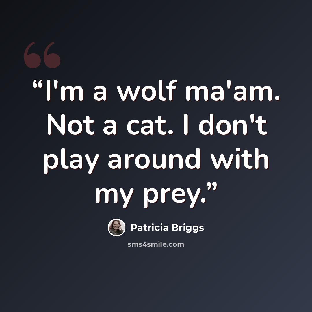 “I'm a wolf ma'am. Not a cat. I don't play around with my prey.” quote by Patricia Briggs