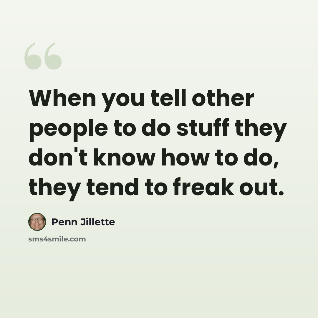 “When you tell other people to do stuff they don't know how to do, they tend to freak out.” quote by Penn Jillette