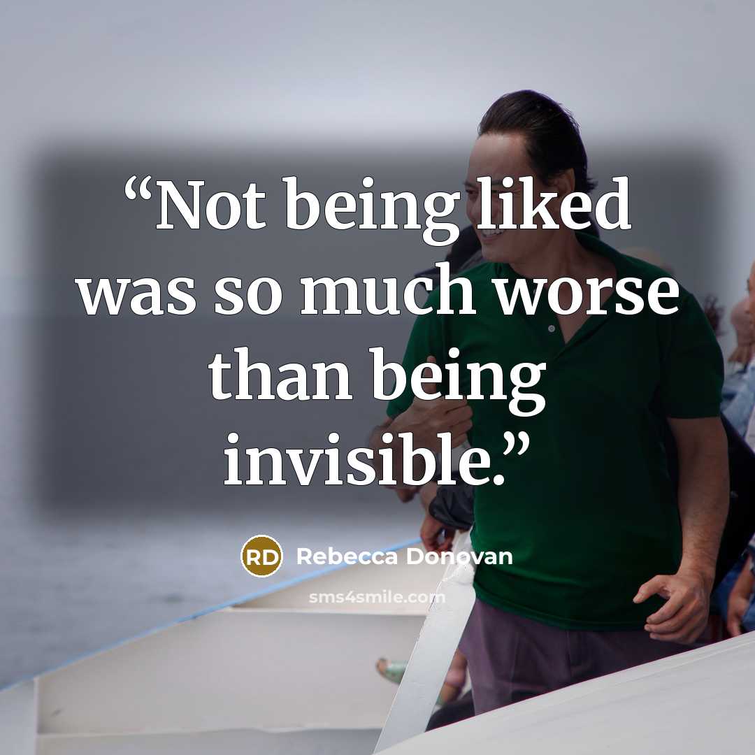 “Not being liked was so much worse than being invisible.” quote by Rebecca Donovan