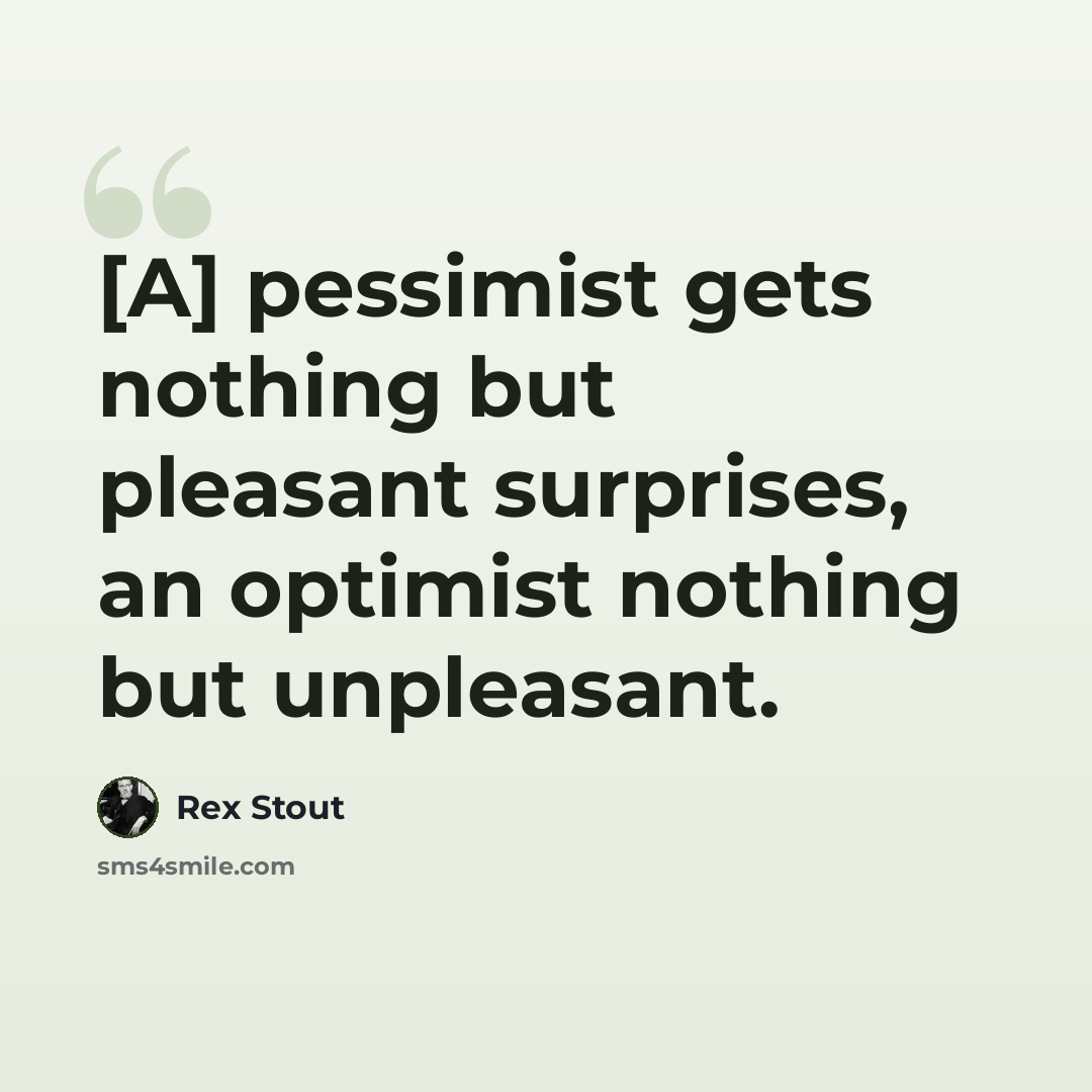 “[A] pessimist gets nothing but pleasant surprises, an optimist nothing but unpleasant.” quote by Rex Stout