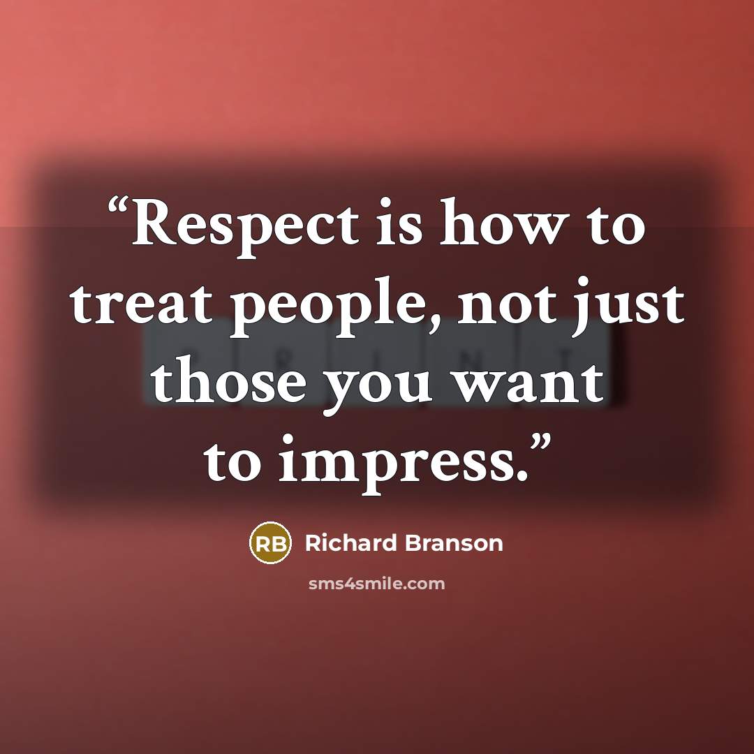“Respect is how to treat people, not just those you want to impress.” quote by Richard Branson