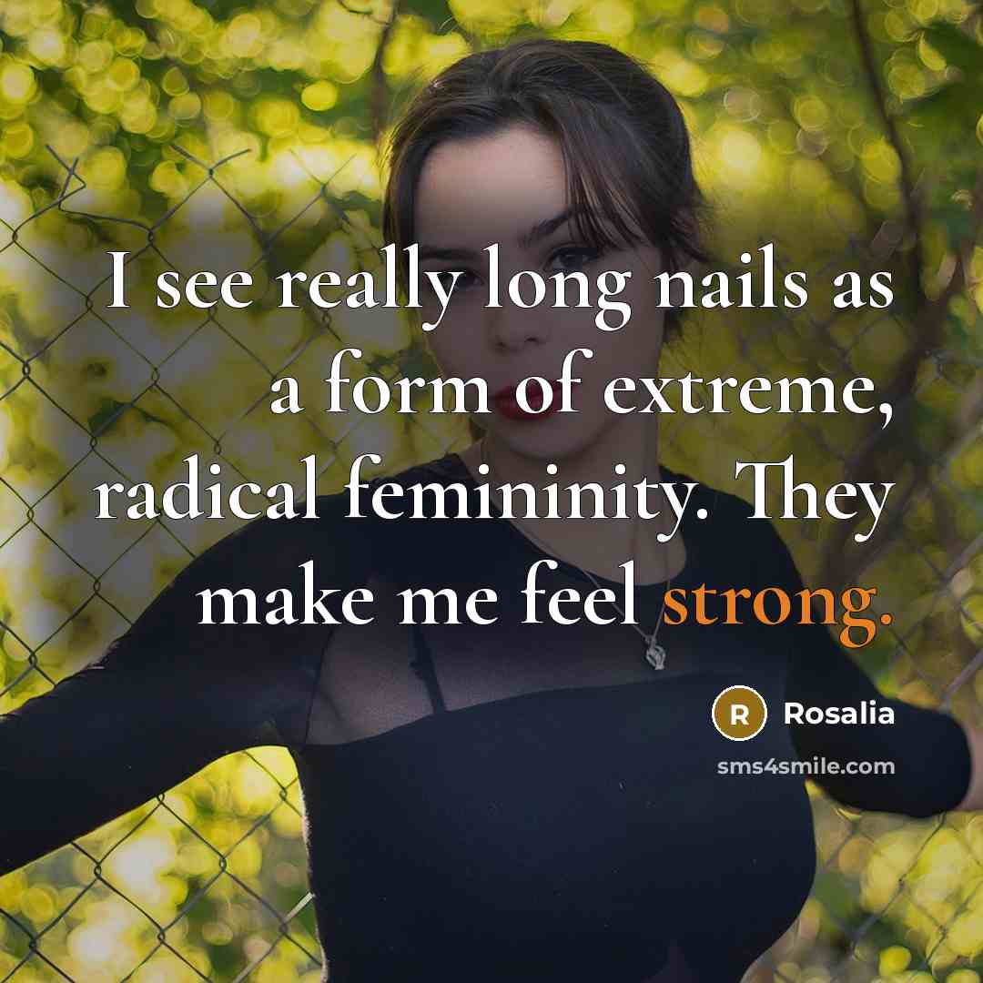 “I see really long nails as a form of extreme, radical femininity. They make me feel strong.” quote by Rosalia