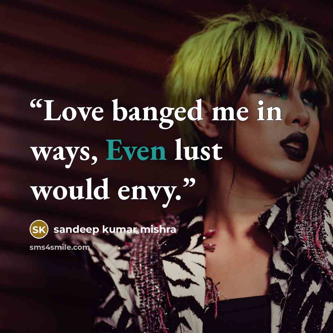 “Love banged me in ways, Even lust would envy.” quote by sandeep kumar mishra