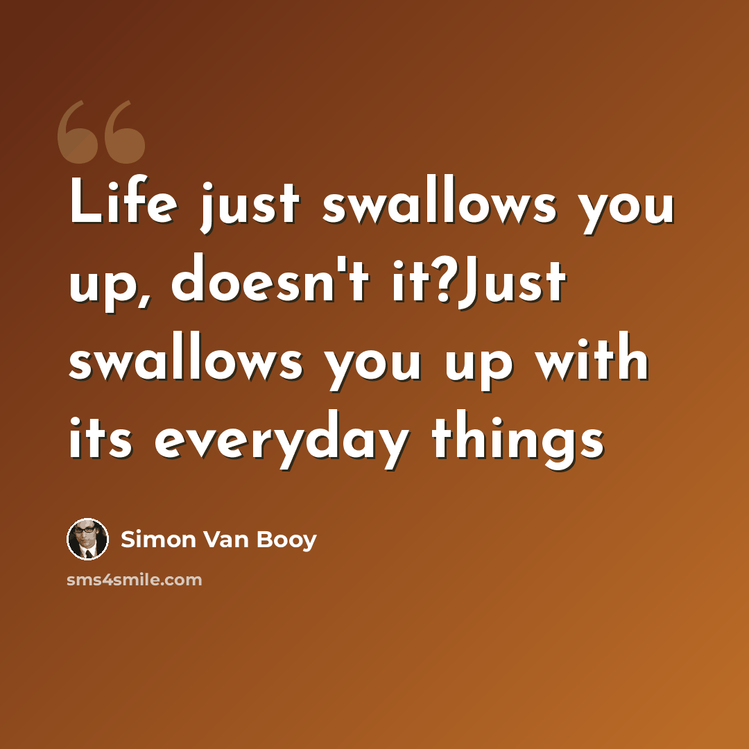 “Life just swallows you up, doesn't it?Just swallows you up with its everyday things” quote by Simon Van Booy