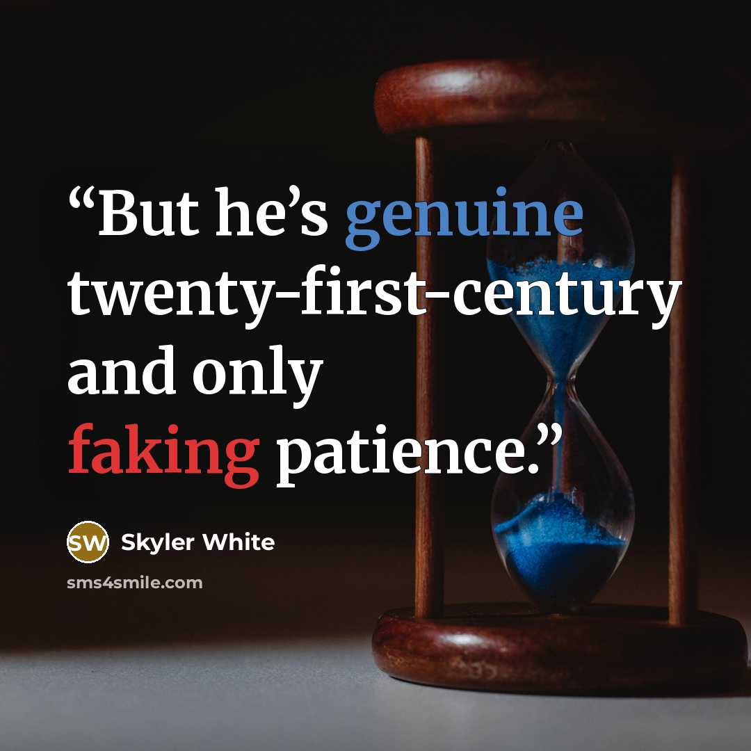 “But he’s genuine twenty-first-century and only faking patience.” quote by Skyler White