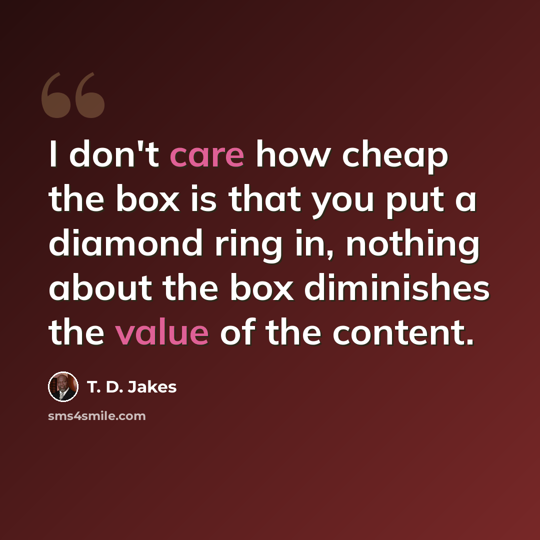 “I don't care how cheap the box is that you put a diamond ring in, nothing about the box diminishes the value of the content.” quote by T. D. Jakes