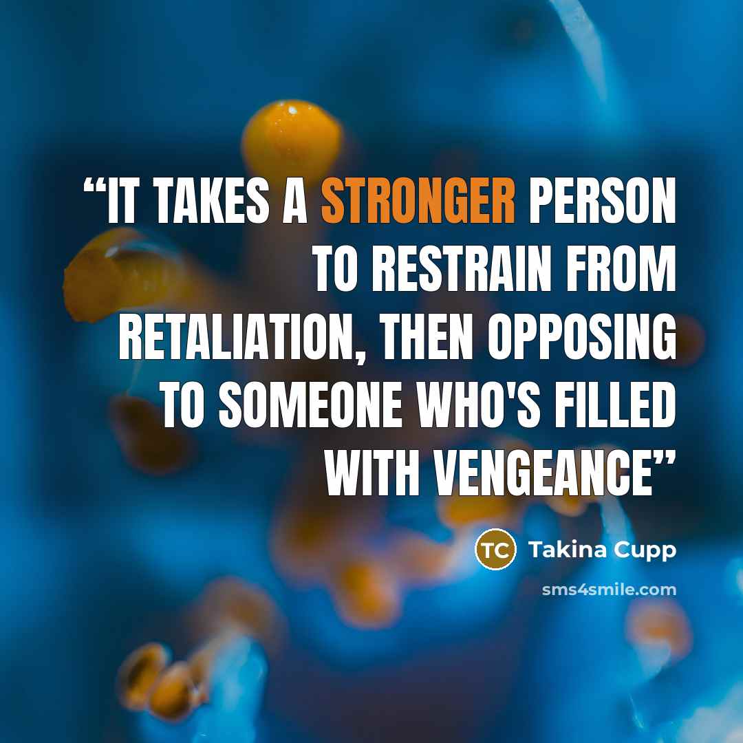 “It takes a stronger person to restrain from retaliation, then opposing to someone who's filled with vengeance” quote by Takina Cupp
