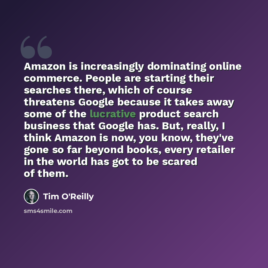 “Amazon is increasingly dominating online commerce. People are starting their searches there, which of course threatens Google because it takes away some of the lucrative product search business that Google has. But, really, I think Amazon is now, you know, they've gone so far beyond books, every…” quote by Tim O'Reilly
