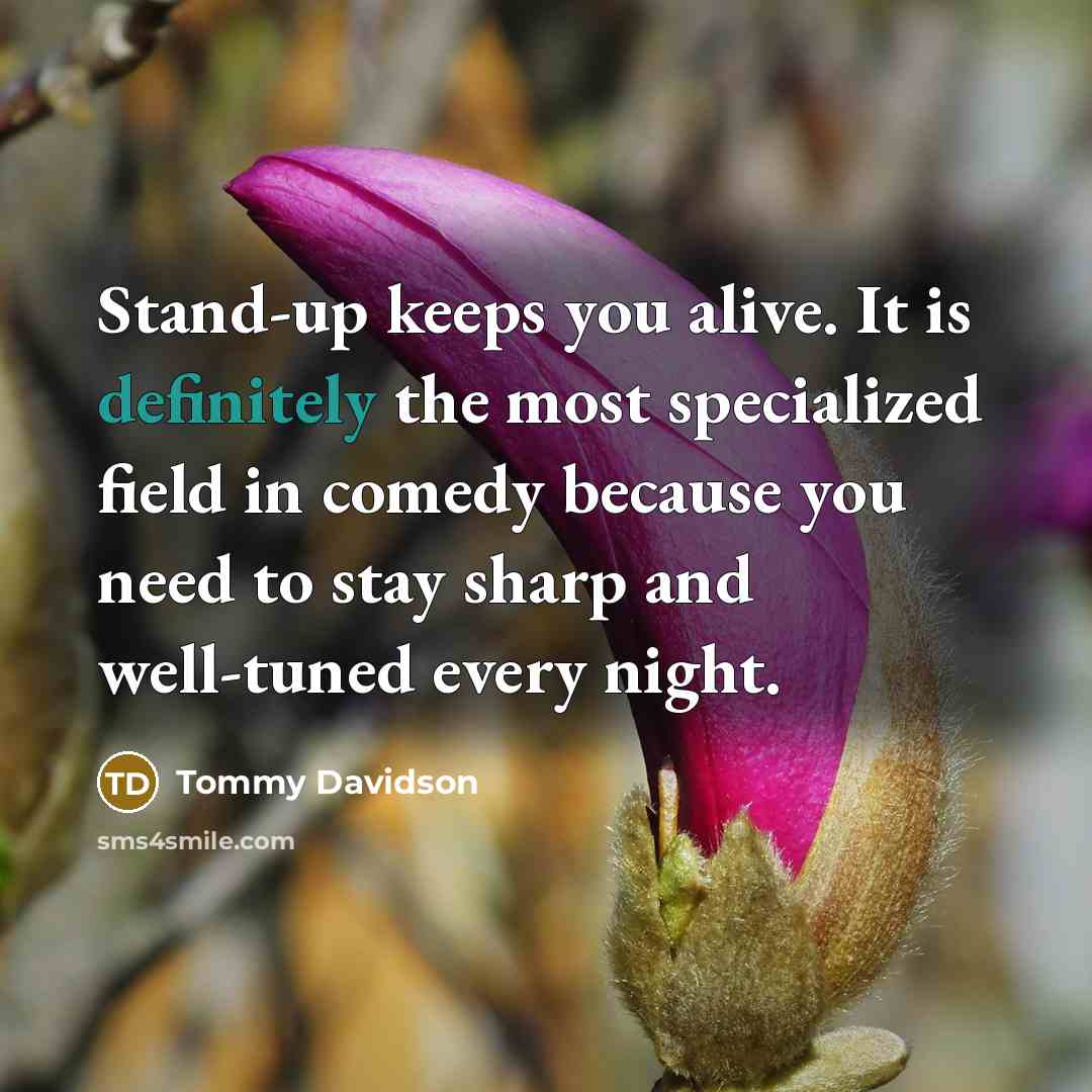 “Stand-up keeps you alive. It is definitely the most specialized field in comedy because you need to stay sharp and well-tuned every night.” quote by Tommy Davidson