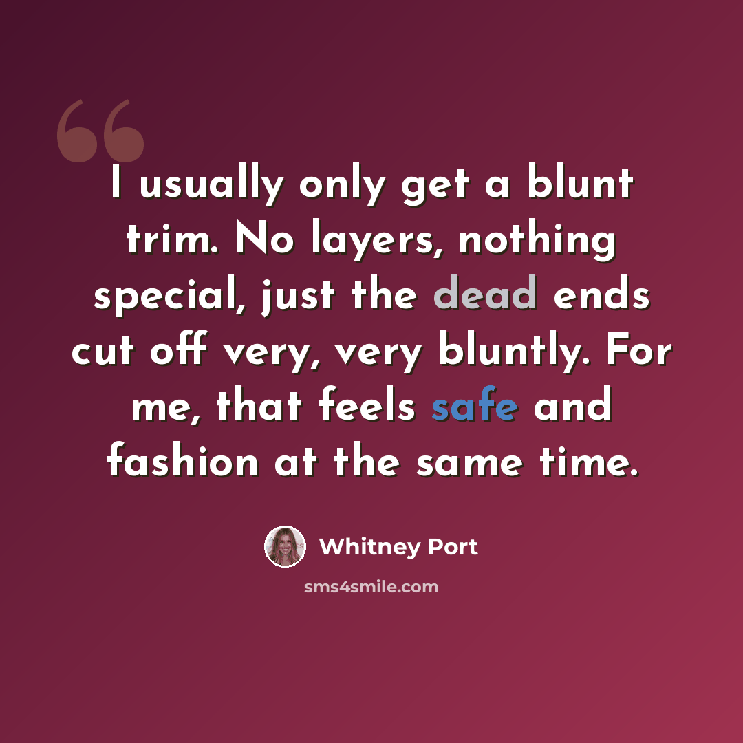 “I usually only get a blunt trim. No layers, nothing special, just the dead ends cut off very, very bluntly. For me, that feels safe and fashion at the same time.” quote by Whitney Port