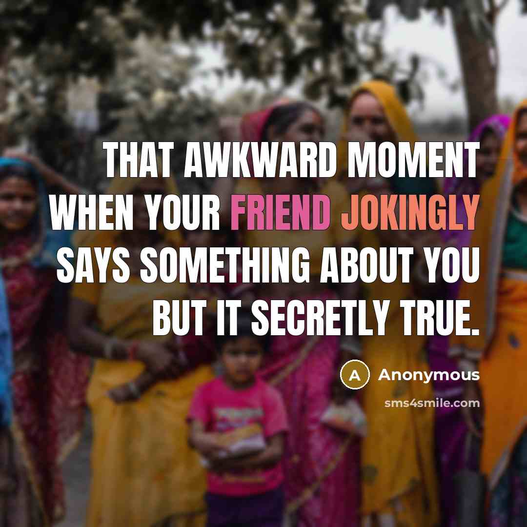 “That awkward moment when your friend jokingly says something about you but it secretly true.” quote by Anonymous