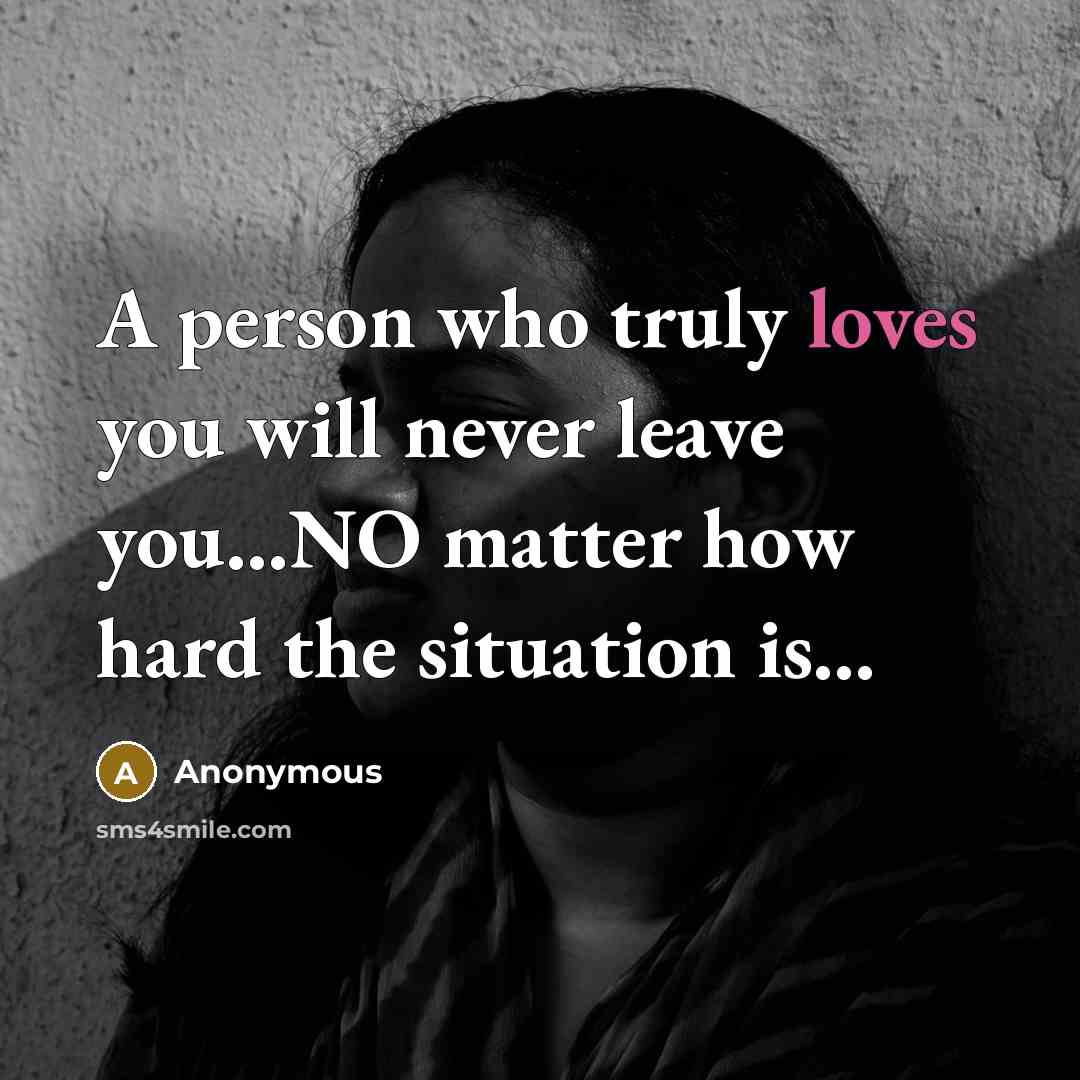“A person who truly loves you will never leave you...NO matter how hard the situation is...” quote by Anonymous