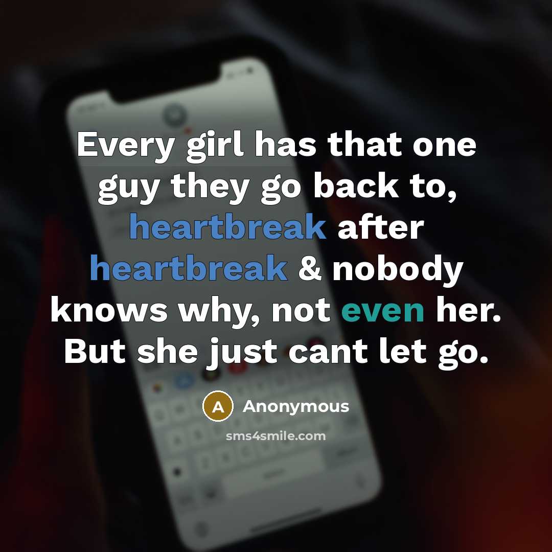 “Every girl has that one guy they go back to, heartbreak after heartbreak & nobody knows why, not even her. But she just cant let go.” quote by Anonymous