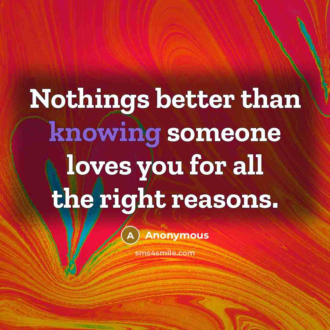 “Nothings better than knowing someone loves you for all the right reasons.” quote by Anonymous