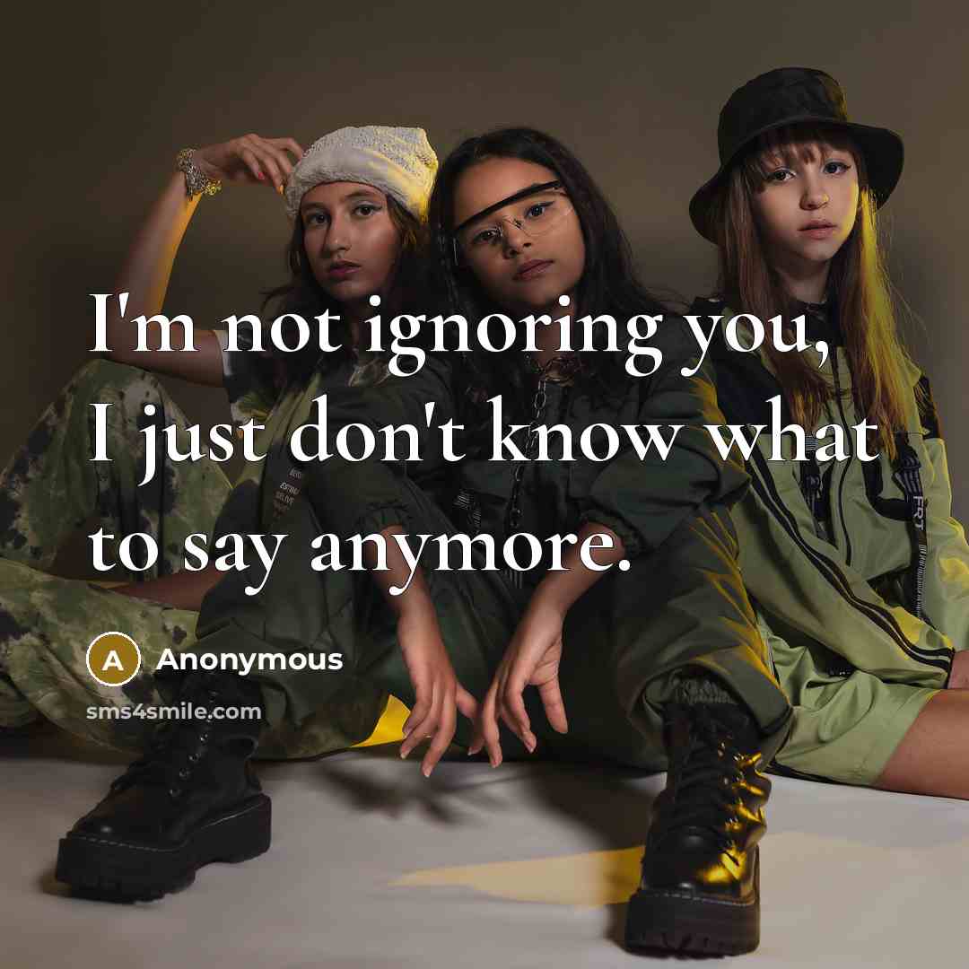 “I'm not ignoring you, I just don't know what to say anymore.” quote by Anonymous