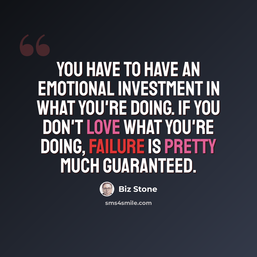 “You have to have an emotional investment in what you're doing. If you don't love what you're doing, failure is pretty much guaranteed.” quote by Biz Stone