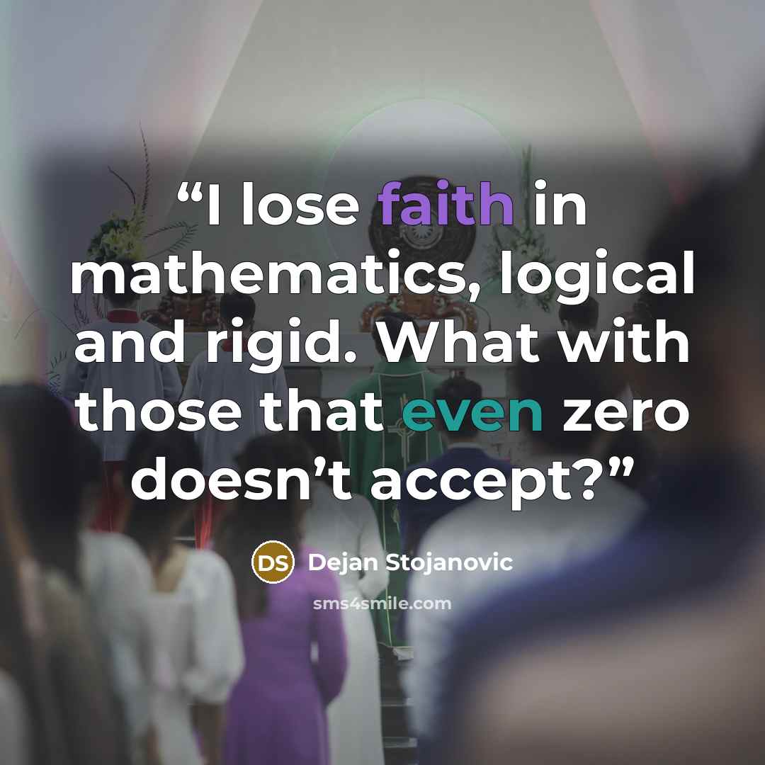 “I lose faith in mathematics, logical and rigid. What with those that even zero doesn’t accept?” quote by Dejan Stojanovic
