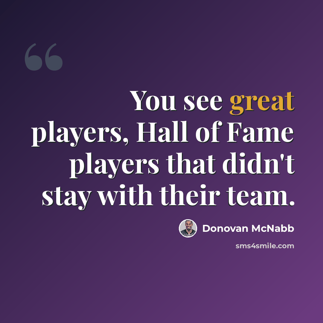 “You see great players, Hall of Fame players that didn't stay with their team.” quote by Donovan McNabb