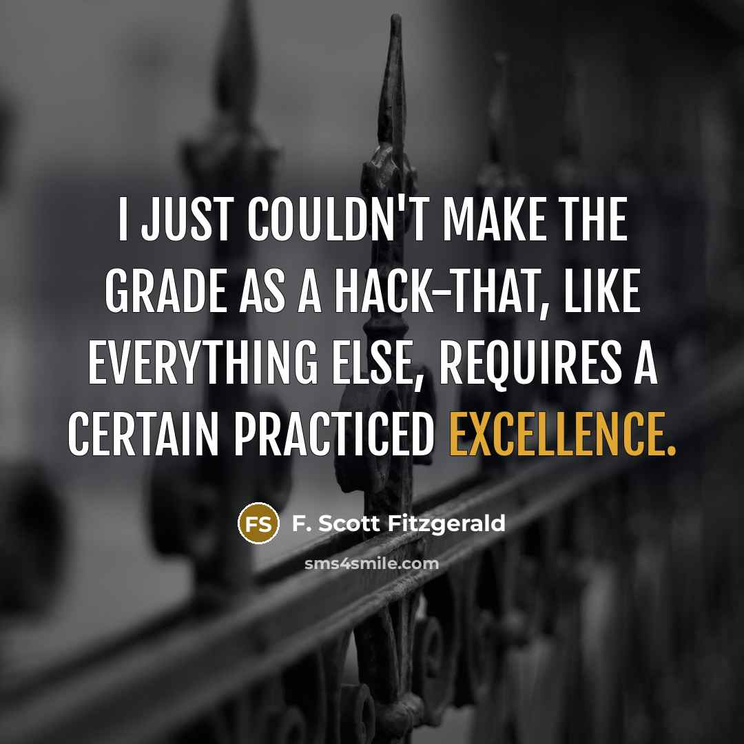 “I just couldn't make the grade as a hack-that, like everything else, requires a certain practiced excellence.” quote by F. Scott Fitzgerald