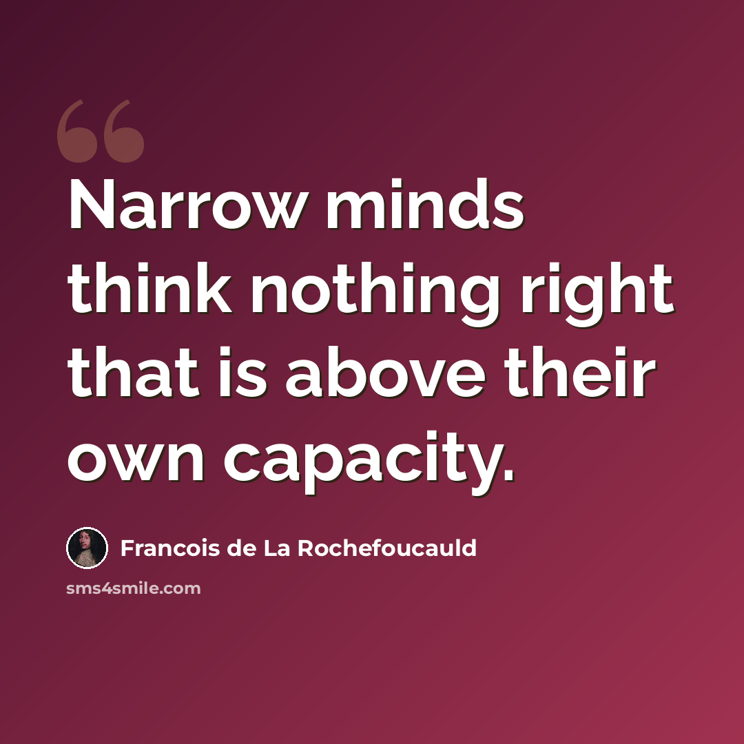 “Narrow minds think nothing right that is above their own capacity.” quote by Francois de La Rochefoucauld