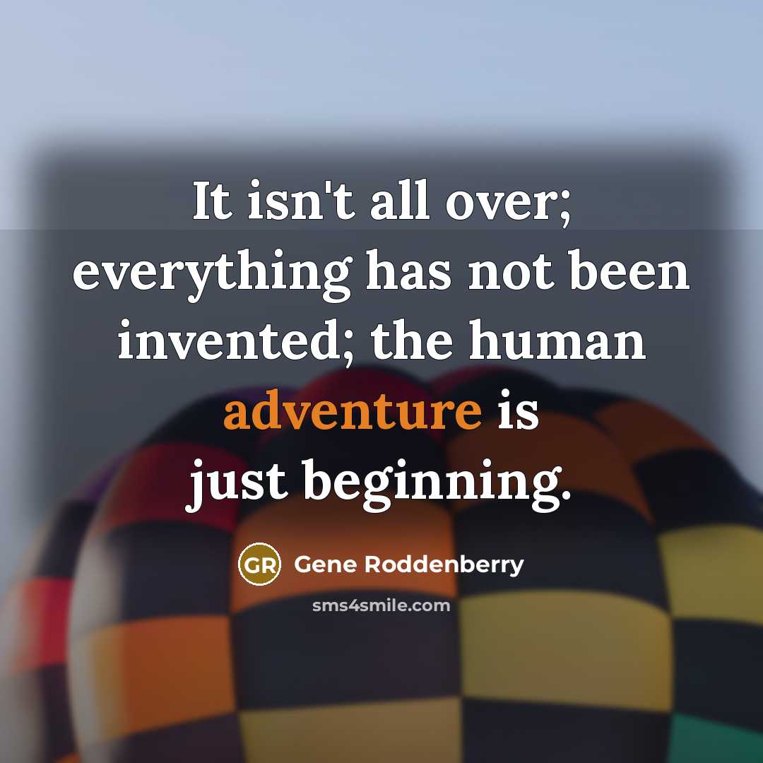 “It isn't all over; everything has not been invented; the human adventure is just beginning.” quote by Gene Roddenberry