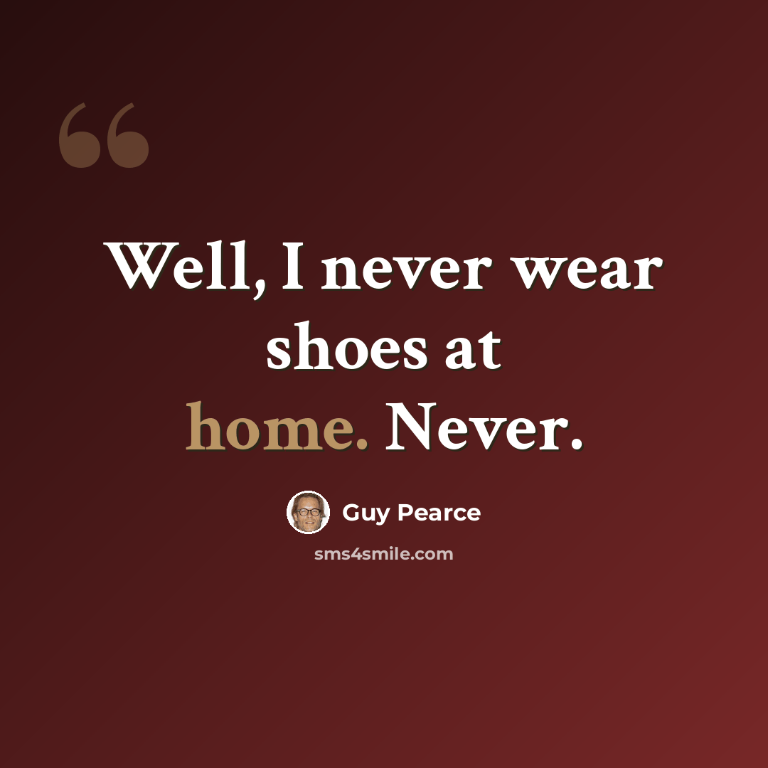 “Well, I never wear shoes at home. Never.” quote by Guy Pearce