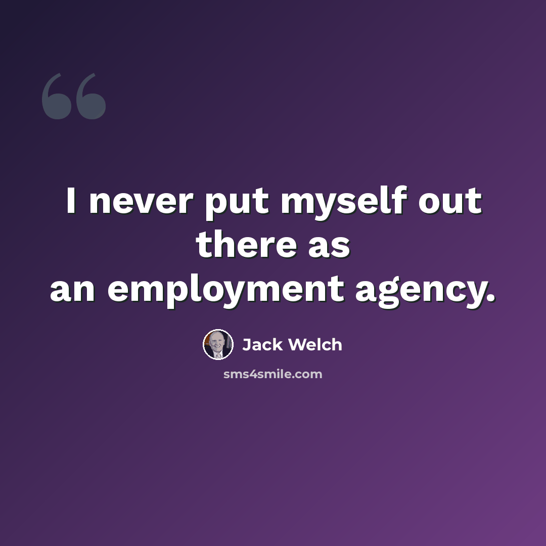 “I never put myself out there as an employment agency.” quote by Jack Welch
