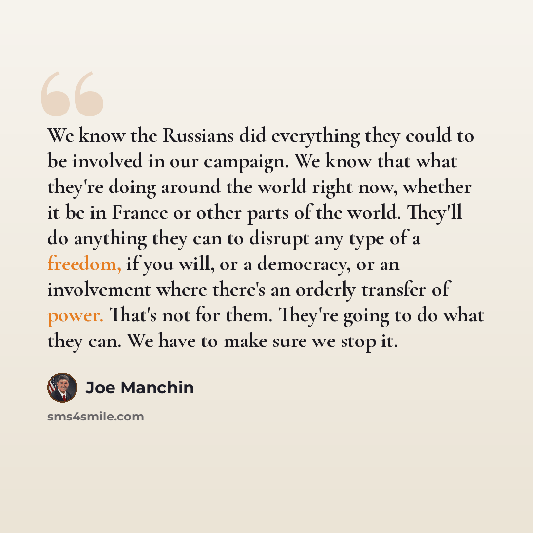 “We know the Russians did everything they could to be involved in our campaign. We know that what they're doing around the world right now, whether it be in France or other parts of the world. They'll do anything they can to disrupt any type of a freedom, if you will, or a democracy, or an…” quote by Joe Manchin