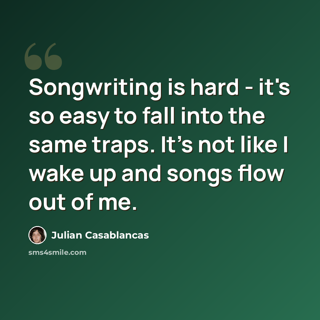 “Songwriting is hard - it's so easy to fall into the same traps. It's not like I wake up and songs flow out of me.” quote by Julian Casablancas