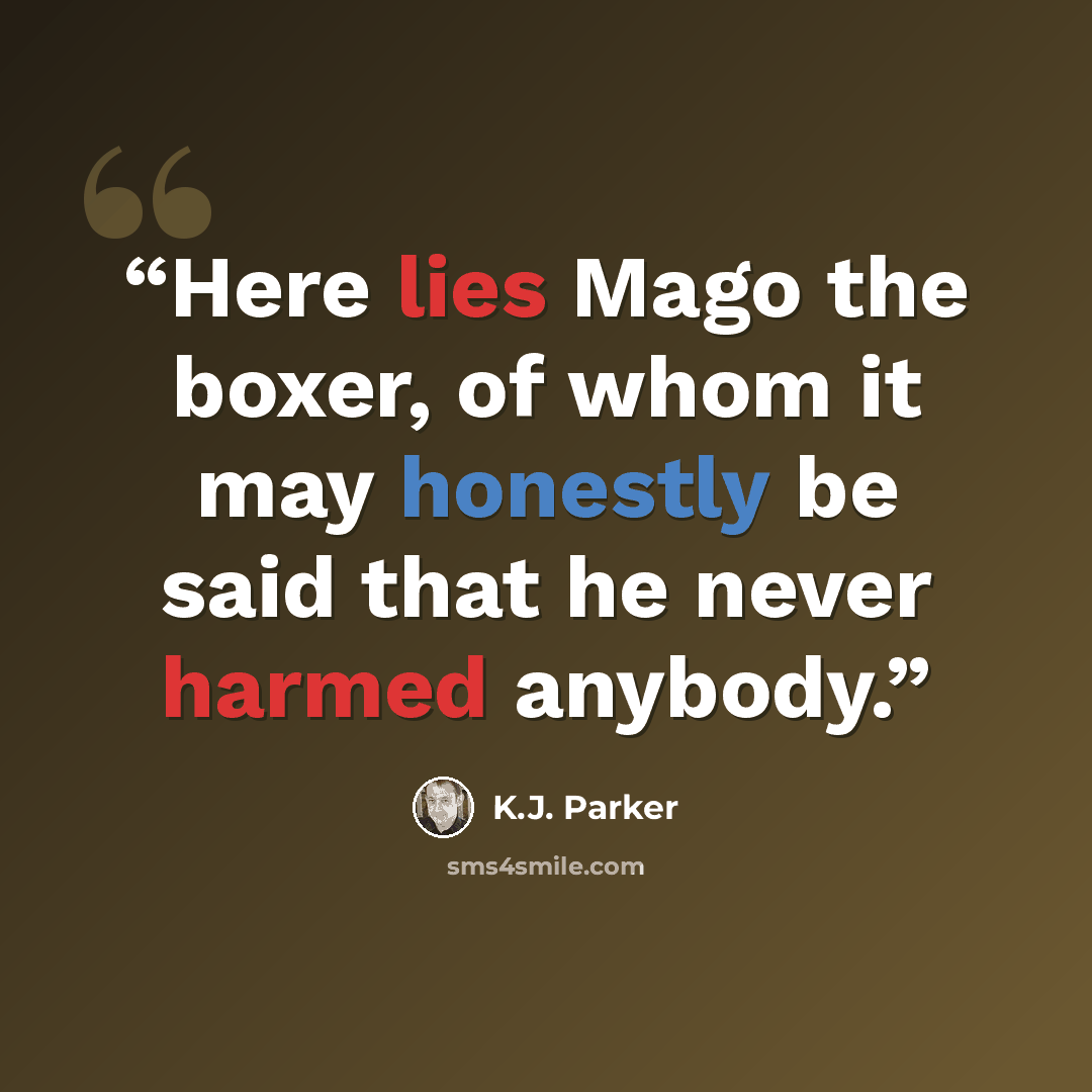 “Here lies Mago the boxer, of whom it may honestly be said that he never harmed anybody.” quote by K.J. Parker