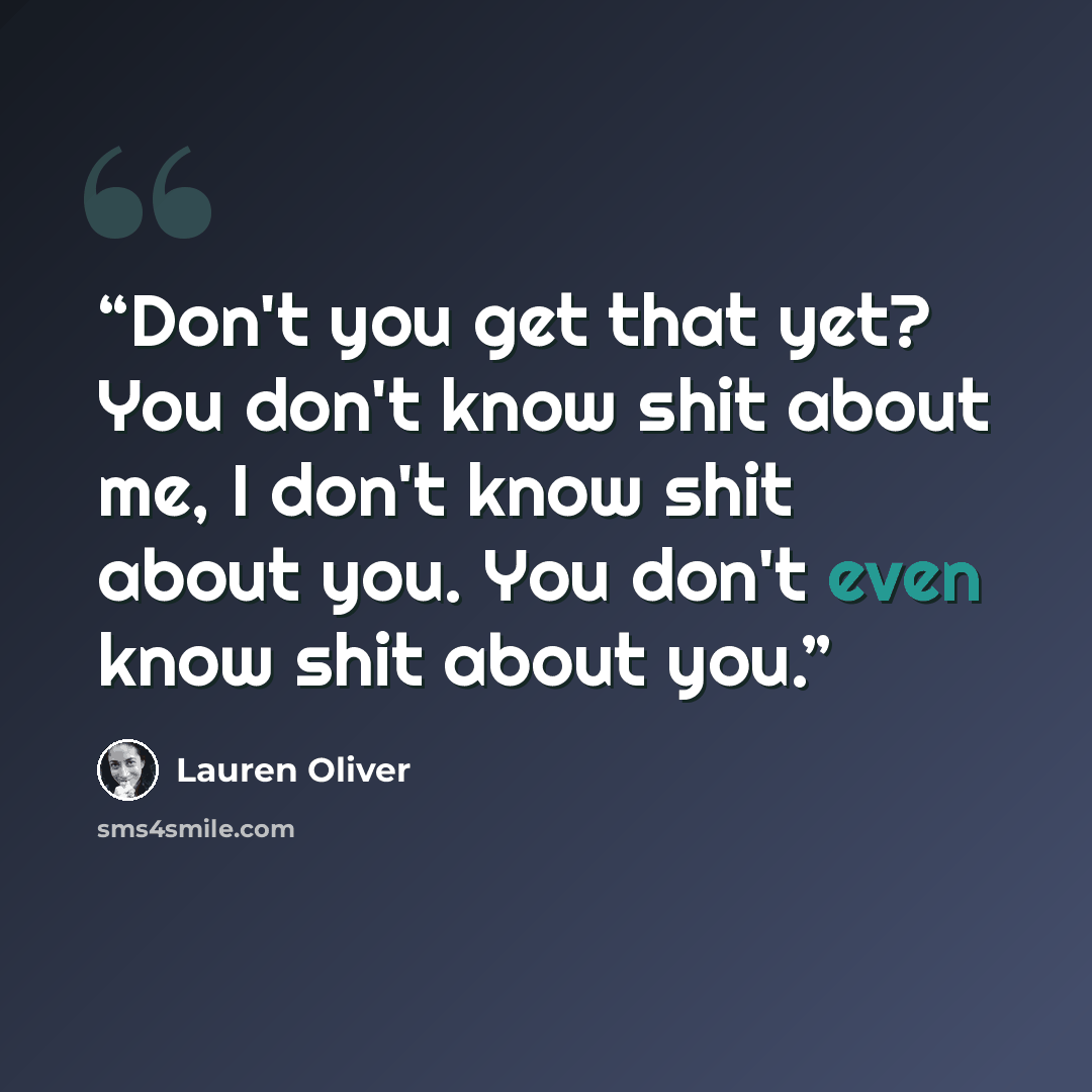 “Don't you get that yet? You don't know shit about me, I don't know shit about you. You don't even know shit about you.” quote by Lauren Oliver